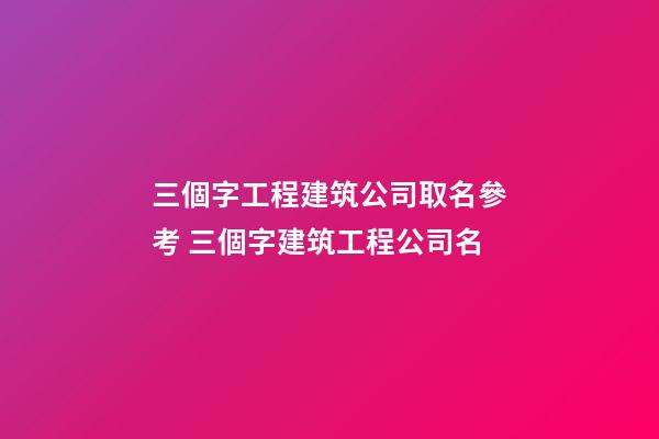 三個字工程建筑公司取名參考 三個字建筑工程公司名-第1張-公司起名-玄機派